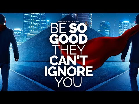 Be so good they can't ignore you!