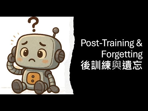 【生成式AI時代下的機器學習(2025)】第六講：生成式人工智慧的後訓練(Post-Training)與遺忘問題