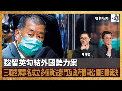 黎智英勾結外國勢力案，三項控罪罪名成立多個執法部門及政府機關公開回應裁決｜晚餐新聞｜主持：陳珏明、C朗
