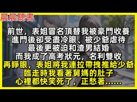 再睜眼，表姐將我連拉帶拽推給少爺，臨走時我看著舅媽的肚子，心裡都快笑死了，正愁著……前世，表姐冒名頂替我被豪門收養，進門後卻受盡冷眼、被少爺虐待，最後更被迫和渣男結婚，而我成了高考狀元，名利雙收