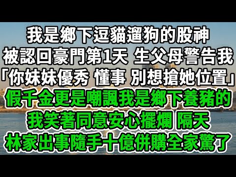 我是鄉下逗貓遛狗的股神，被認回豪門第1天，生父母警告我「你妹妹優秀又懂事 別想搶她位置」假千金更是嘲諷我是鄉下養豬的，我笑著同意安心擺爛，隔天林家出事隨手十億併購全家驚了！#風起雲湧 #爽文