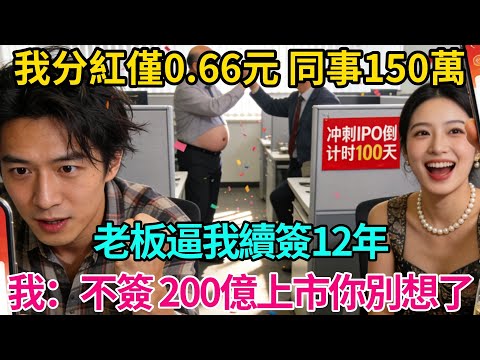 我分紅僅0.66元,同事150萬,老板逼我續簽12年,我:不簽,200億上市你別想了【奇譚異聞錄】#職場 #爽文 #生活經驗 #小說 #故事分享 #反轉 #續簽