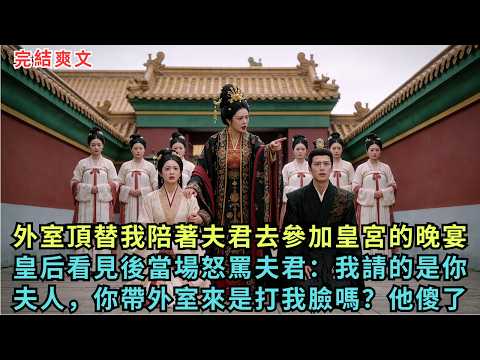 外室頂替我陪著夫君去參加皇宮的晚宴，皇后看見後當場怒罵夫君：我請的是你的夫人，你帶外室來是想來打我的臉嗎？他傻了！#完结小说#爽文#故事#小说#原创小说