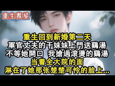 【重生爽文】重生回到新婚第二天，軍官丈夫的乾妹妹上門送雞湯，不等她開口,我搶過滾燙的雞湯,當著全大院的面,淋在了她那張楚楚可憐的臉上...#小說 #重生 #爽文 #完结文 #完結 #情感 #復仇