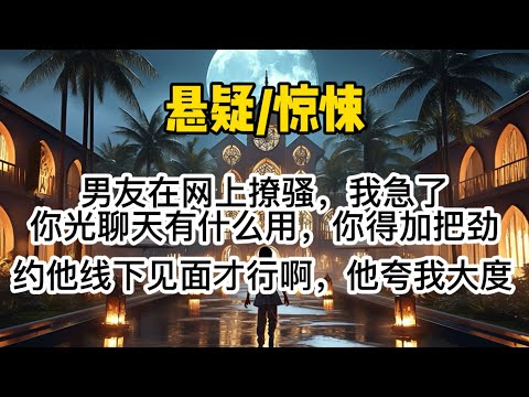 男友在网上撩骚。我急了：「你光聊天有什么用，你得加把劲，约他线下见面才行啊。」男友夸我大度懂事。他不知道，他在网上聊的是男淫鬼。#惊悚 #懸疑 