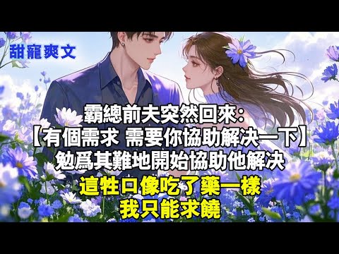 前夫霸總突然回來！有個需求需要你協助解決一下#甜寵 #情感 #霸總 #爱情 #完結 #言情 #言情小說 #霸道总裁 #霸道總裁 #霸总 #情感故事 #甜宠 #甜文 #现代言情 #小說 #小说推荐