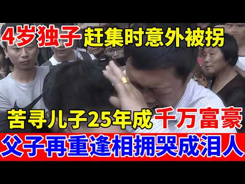4岁独子赶集时意外被拐,父母苦儿子25年成千万富豪,再重逢相拥哭成泪人【人间真情录】