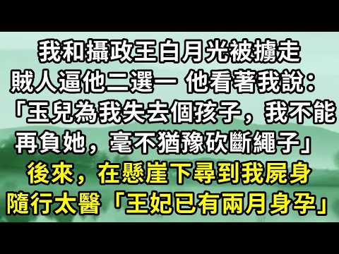 我和攝政王白月光被擄走。賊人逼他二選一 他看著我說：「玉兒為我失去個孩子，我不能再負她，毫不猶豫砍斷繩子」後來，在懸崖下尋到我屍身，隨行太醫「王妃已有兩月身孕」#小说
