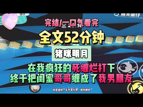 《明月今夜至何鄉》在我瘋狂的死纏爛打下，終於把閨蜜哥哥纏成了我男朋友。完結版。豬咪明月。 #推文 #聽書  #小說 #一口氣看完 #爽文