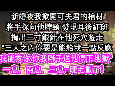 新婚夜我掀開可夫君的棺材將手探向他脖頸 發現耳後紅斑掏出三寸銀針在他死穴遊走“三天之內你要是能給我一點反應我能救你 你我聯手送他們下地獄”一息，兩息，三息…睫毛動了！【花開】【愛情】【生活】