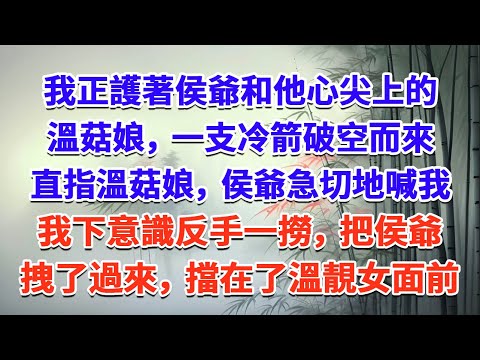 我正護著侯爺和他心尖上的溫靚女，一支冷箭破空而來，直指溫靚女，侯爺急切地喊我，我下意識反手一撈，把侯爺拽了過來，擋在了溫靚女面前#一口气看完 #完结爽文#宫墙往事#古言#大女主#甜宠#宫斗