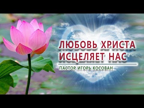 Проповедь - Любовь Христа исцеляет нас - Игорь Косован