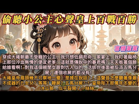 《偷聽小公主心聲皇上百戰百勝》穿成大雍朝最不受寵的公主，我只想低調苟命。家宴上，我盯著龍椅上冷血無情的便宜老爹：暴君板着臉給誰看啊！對親閨女像對仇人，活該你後面被五馬分屍！皇帝的臉，似乎裂開了一絲絲。