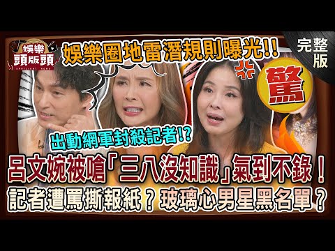 【娛樂頭版頭】呂文婉被嗆「三八沒知識」氣到不錄！娛樂圈潛規則曝光，記者遭飆罵撕報紙，玻璃心男星黑名單流出！20250618｜許聖梅、狄志為、呂文婉