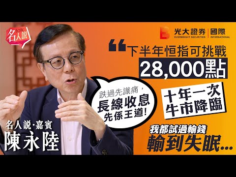【名人說】陸叔：下半年恒指可挑戰28,000點｜港股十年一次牛市降臨｜親述輸錢輸到失眠的教訓｜長揸滙豐、華潤啤酒、內銀收息｜EP6
