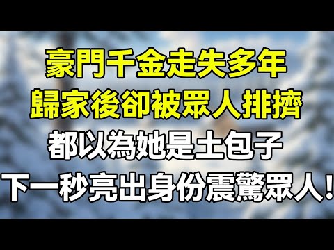 豪門千金走失多年，歸家後卻被眾人排擠！都以為流落在外的她是一個土包子！卻不知她擁有大量股份，還是沈家那個千億萌寶的親生母親！  #夜讀人生 #完结文 #情感故事 #一口气看完 #爽文 #小說