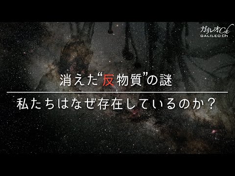 【反物質とは何か？】消えた“反物質”の謎 私たちはなぜ存在しているのか？ | ガリレオX 第142回