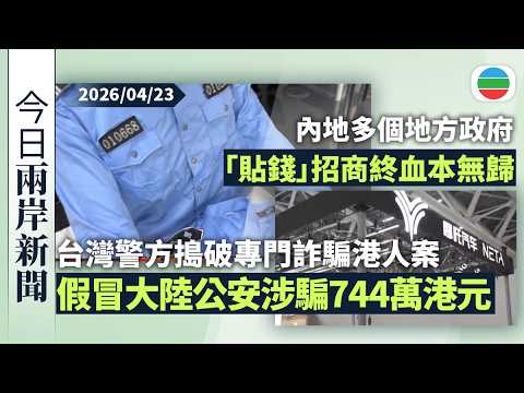 今日兩岸新聞重點：台灣警方搗破專門詐騙港人案　假冒大陸公安涉騙744萬港元｜內地多個地方政府「貼錢」招商引資　終血本無歸｜無綫新聞｜TVB News｜2026/04/23