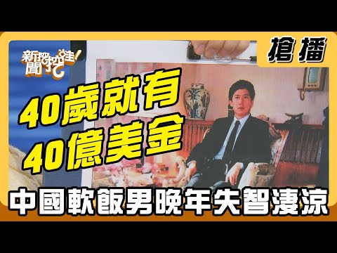 【搶播】40歲就有40億美金 中國軟飯男晚年失智淒涼