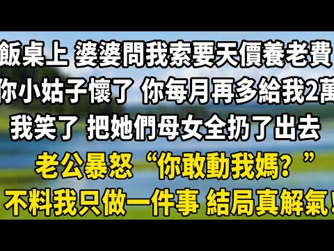 飯桌上 婆婆問我索要天價養老費，“你小姑子懷了 你每月再多給我2萬”，我笑了 把她們母女全扔了出去，老公暴怒“你敢動我媽？”不料我只做一件事 結局真解氣！#翠花的秘密 #小說聽書 #情感
