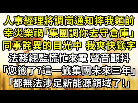 人事經理將調崗通知摔在我麵前,幸災樂禍「集團調你去守倉庫,工資從6萬降到3000」,同事詫異的目光中,我爽快籤字。法務總監慌忙來電,聲音顫抖「您籤了?您這一籤集團未來三年,都無法涉足新能源領域了!」