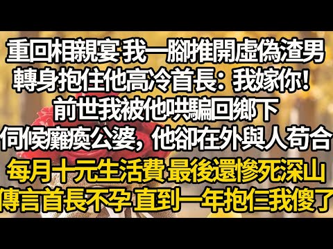 【完結】重回相親宴 我一腳推開虛偽渣男，轉身抱住他高冷首長：我嫁你！前世我被他哄騙回鄉下，伺候癱瘓公婆，他卻在外與人苟合，每月十元生活費 最後還慘死深山，傳言首長不孕 直到一年抱仨我傻了
