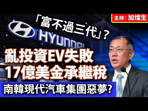 「富不過三代」？亂投資 EV 失敗17億美金承繼稅 南韓現代汽車集團惡夢?