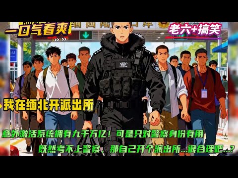 老六+无厘头【我在缅北开派出所】好消息，虽然考公失败，却意外激活神豪系统！坏消息，系统只对警察身份有用....既然考不上警察，那自己开个派出所没毛病吧？！自封所长，用警用金，招兵买马....