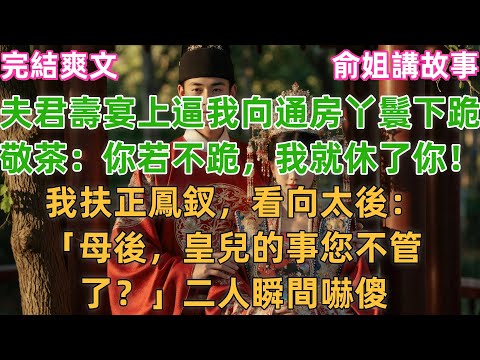 夫君壽宴上逼我向通房丫鬟下跪敬茶「你若不跪，我就休了你！」我扶正鳳釵，看向太後：「母後，皇兒的事您不管了？」二人瞬間嚇傻#小説 #原創 #古風 #爽文 #逆襲 #大女主 #打臉 #復仇