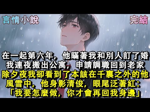 在一起第六年，他瞞著我，和別人訂了婚。我連夜搬出公寓，申請調職回到了老家。直到除夕夜，我看到了本該在千裏之外的他。風雪中，他身影清俊，眼尾泛著紅。「我要怎麼做，你才會再回我身邊？」#小說 #現言