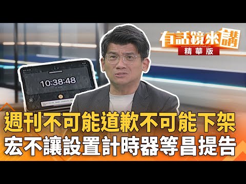 #週刊不可能道歉不可能下架　#宏不讓設置計時器等昌提告｜林俊宏｜吳安琪｜【#有話鏡來講】20251021