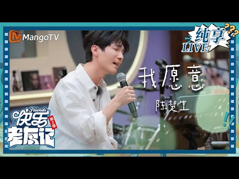 【LIVE纯享】陈楚生《我愿意》 声音仿佛是催泪瓦斯，送给所有在爱里的人｜快乐老友记2｜Happy Friends2｜MangoTV