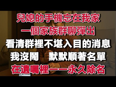兒媳的手機忘在我家，一個家族群聊彈出，看清群裡不堪入目的消息，我沒鬧   默默順著名單，在遺囑裡一一永久除名！#情感故事 #養老故事 #樂齡故事匯