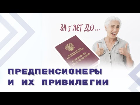 Кто такие предпенсионеры? Льготы и меры социальной поддержки