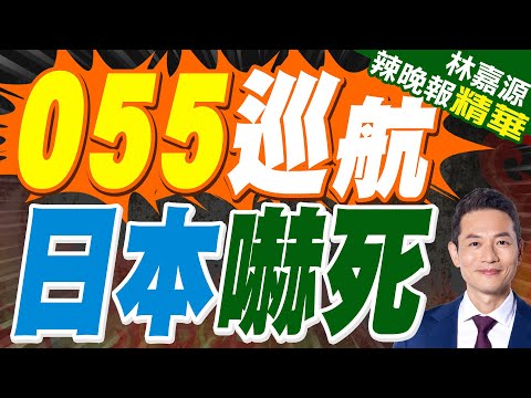 貼臉巡航 055鞍山艦穿越日本海峽｜055巡航 日本嚇死｜蔡正元.謝寒冰.栗正傑深度剖析?【林嘉源辣晚報】精華版 @中天新聞CtiNews
