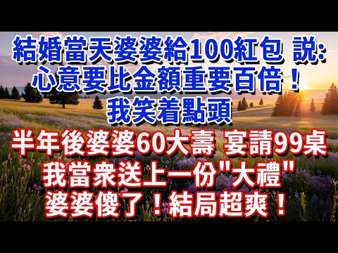 結婚當天婆婆給100紅包，説：心意要比金額重要百倍！我笑着點頭，半年後婆婆60大壽，宴請99桌，我當衆送上一份"大禮"，婆婆傻了！#小魚故事會 #情感故事 #晚年哲理 #爲人處世