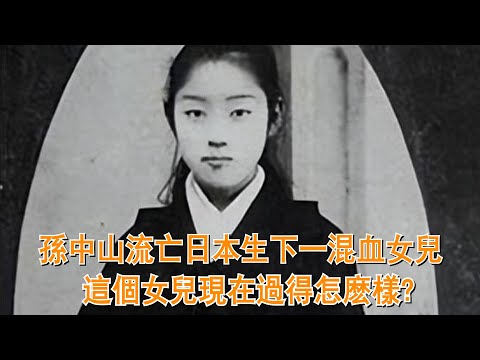 孫中山流亡日本，同日本夫人生下一混血女兒，這個女兒過得怎麽樣