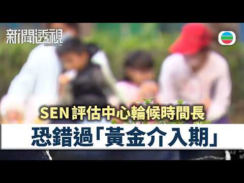 新聞透視｜SEN評估輪候時間長　恐錯過「黃金介入期」｜（繁／簡字幕）｜無綫新聞 ｜TVB News