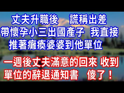丈夫升職後百萬，謊稱出差帶懷孕小三出國產子，我直接推著癱瘓婆婆到他單位，一週後丈夫滿意的回來，收到單位的辭退通知書，傻了！#生活經驗 #为人处世 #人生感悟 #故事分享 #打脸