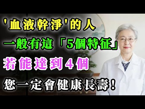 “血液幹淨”的人，一般有這5個特征，若能達到4個，您一定會健康長壽！#健康金鑰匙 #養老生活 #養生 #正能量 #銀髮健康 #分享
