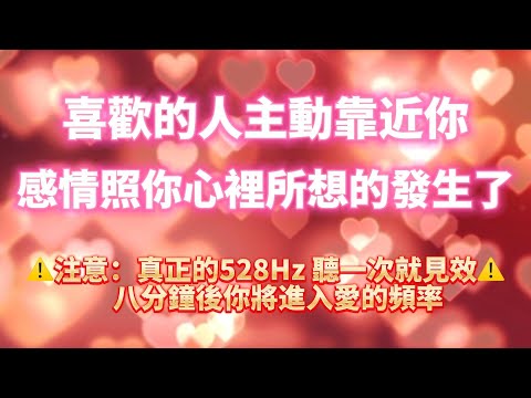 ⚠️真正的528Hz 聽一次就見效💝（注意：八分鐘後你將進入愛的頻率 100%靈驗）💝喜歡的人主動靠近你 感情照你心裡所想的發生了｜吸引力法則，冥想音樂，戀愛顯化，能量音樂，Sub音樂