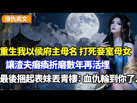 重生我以侯府主母名義打死妾室母女，讓渣夫癱瘓折磨數年再活埋，最後捆起表妹丟青樓：前世血仇輪到你了