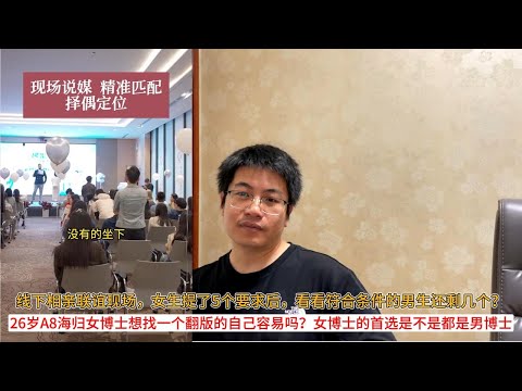 线下相亲联谊现场，女生提了5个要求后，看看符合条件的男生还剩几个？26岁A8海归女博士想找一个翻版的自己容易吗？女博士的首选是不是都是男博士
