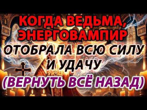🔥 КОГДА ВЕДЬМА ЭНЕРГОВАМПИР ЗАБРАЛА ТВОЮ СИЛУ И УДАЧУ! ВЕРНИ ВСЁ НАЗАД ЗА 1 РАЗ! 🌀✨