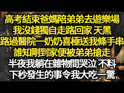 高考結束爸媽陪弟弟去遊樂場，我沒錢獨自走路回家 天黑，路過醫院一奶奶喜極送我條手串，誰知剛到家便被弟弟搶走，半夜我躺在雜物間哭泣 不料 #故事#悬疑#人性#刑事#人生故事#生活哲學#為人哲學