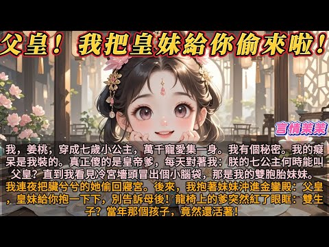 《父皇我把皇妹給你偷來啦！》我，姜桃，穿成小公主，萬千寵愛集一身。我有個秘密。我的癡呆是我裝的。真正傻的是皇帝爹，每天對著我：七公主何時能叫父皇？直到我看見冷宮冒出個小腦袋，那是我從未謀面的雙胞胎妹妹