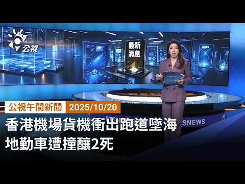 20251020 公視午間新聞 完整版｜香港機場貨機衝出跑道墜海 地勤車遭撞釀2死
