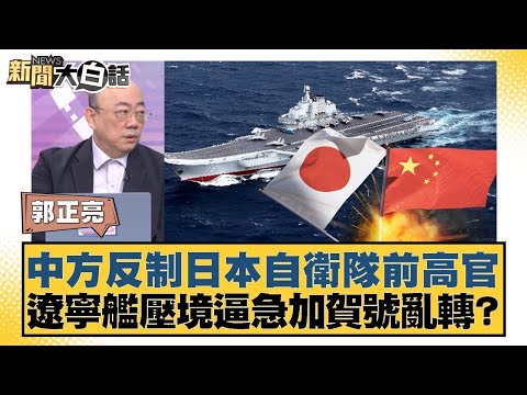 中方反制日本自衛隊前高官 遼寧艦壓境逼急加賀號亂轉？【#新聞大白話】#郭正亮 #介文汲 #賴岳謙