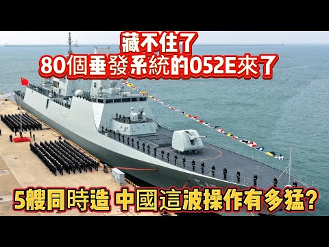 藏不住了，80個垂發系統的052E來了，5艘同時造，中國這波操作有多猛？#052E#驱逐舰#海军#武器装备#军事科普#武器科普#军事装备#军舰