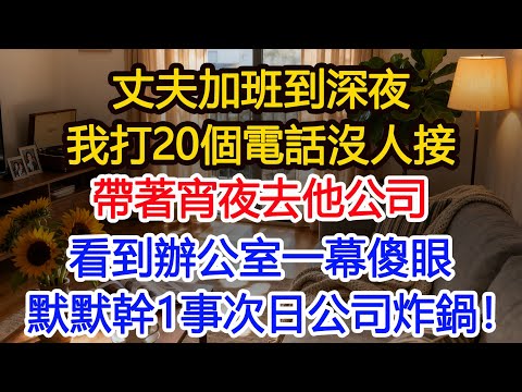 丈夫加班到深夜，我打20個電話沒人接，帶著宵夜去他公司，看到辦公室一幕傻眼，默默幹1事次日公司集體炸鍋！#為人處世 #正能量 #故事分享 #生活經驗 #情感